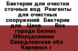 Бактерии для очистки сточных вод. Реагенты для очистных сооружений. Бактерии для › Цена ­ 1 - Все города Бизнес » Оборудование   . Свердловская обл.,Карпинск г.